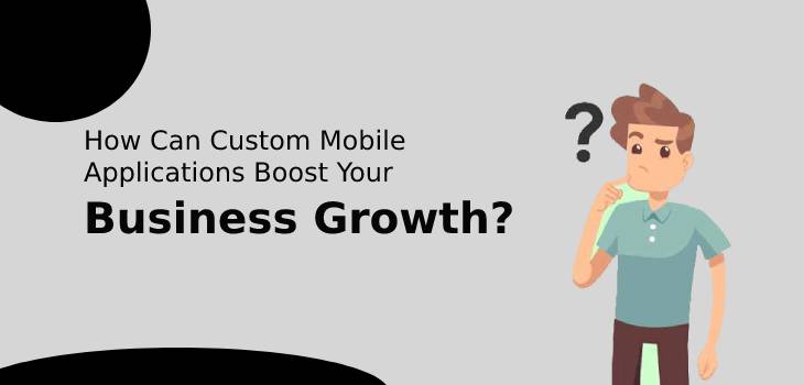 How Can Custom Mobile Applications Boost Your Business Growth?