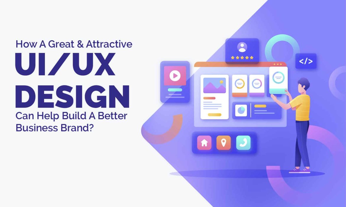 How A Great & Attractive UI UX Design Can Help Build A Better Business Brand