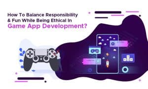 How To Balance Responsibility & Fun While Being Ethical In Game App Development copy