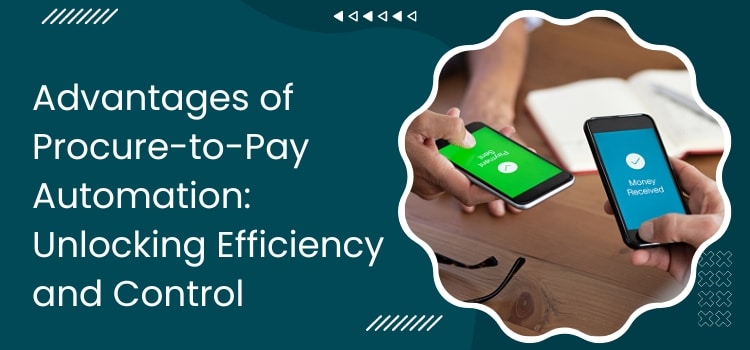 Advantages of Procure-to-Pay Automation Unlocking Efficiency and Control